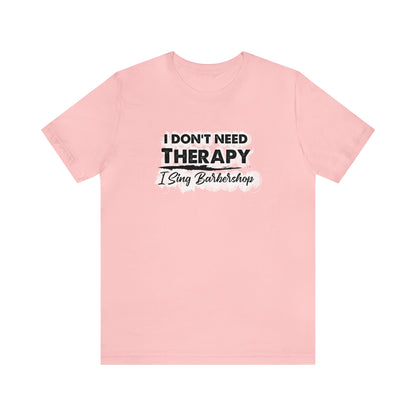 I Don't Need Therapy I Sing Barbershop T-Shirt