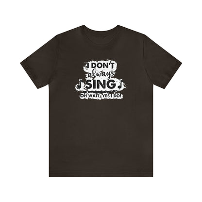 I Don't Always Sing T-Shirt