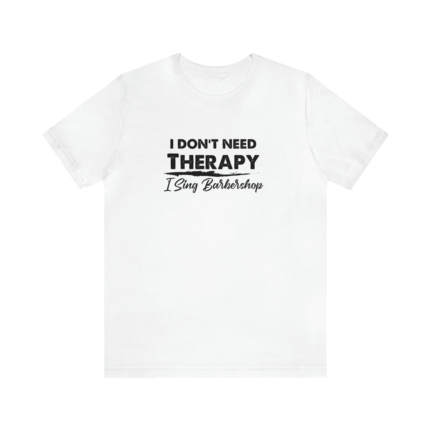 I Don't Need Therapy I Sing Barbershop T-Shirt