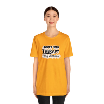 I Don't Need Therapy I Sing Barbershop T-Shirt