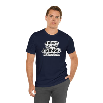 I Don't Always Sing T-Shirt