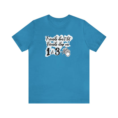 Friends Don't Let Friends Clap On 1 & 3 T-Shirt