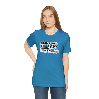 I Don't Need Therapy I Sing Barbershop T-Shirt