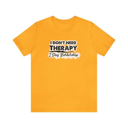 I Don't Need Therapy I Sing Barbershop T-Shirt