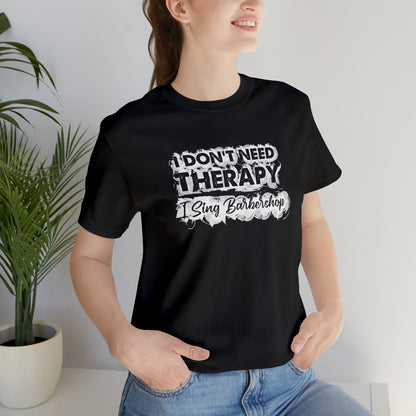 I Don't Need Therapy I Sing Barbershop T-Shirt