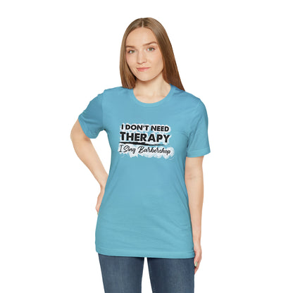 I Don't Need Therapy I Sing Barbershop T-Shirt