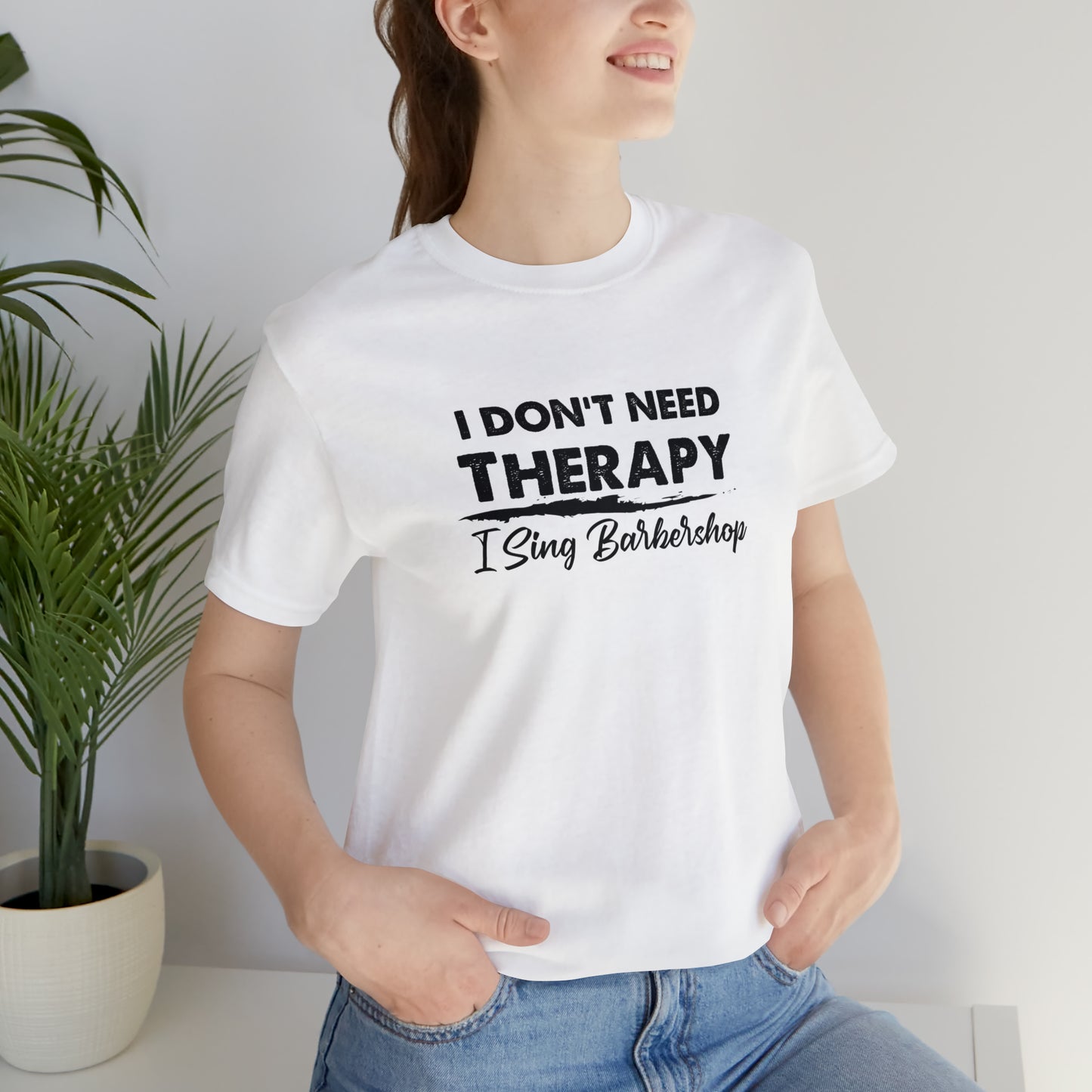 I Don't Need Therapy I Sing Barbershop T-Shirt