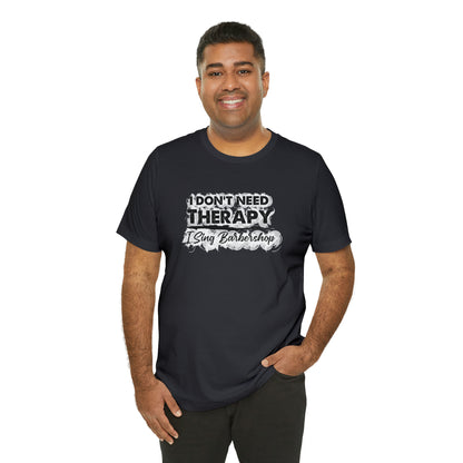 I Don't Need Therapy I Sing Barbershop T-Shirt