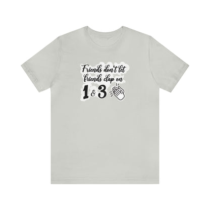 Friends Don't Let Friends Clap On 1 & 3 T-Shirt