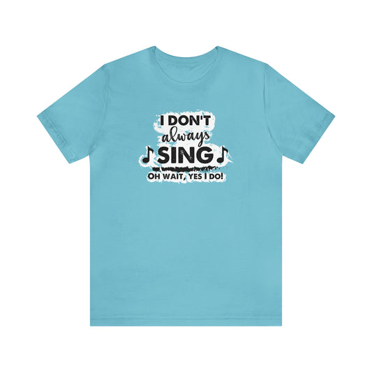 I Don't Always Sing T-Shirt