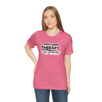 I Don't Need Therapy I Sing Barbershop T-Shirt