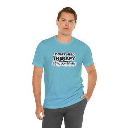 I Don't Need Therapy I Sing Barbershop T-Shirt