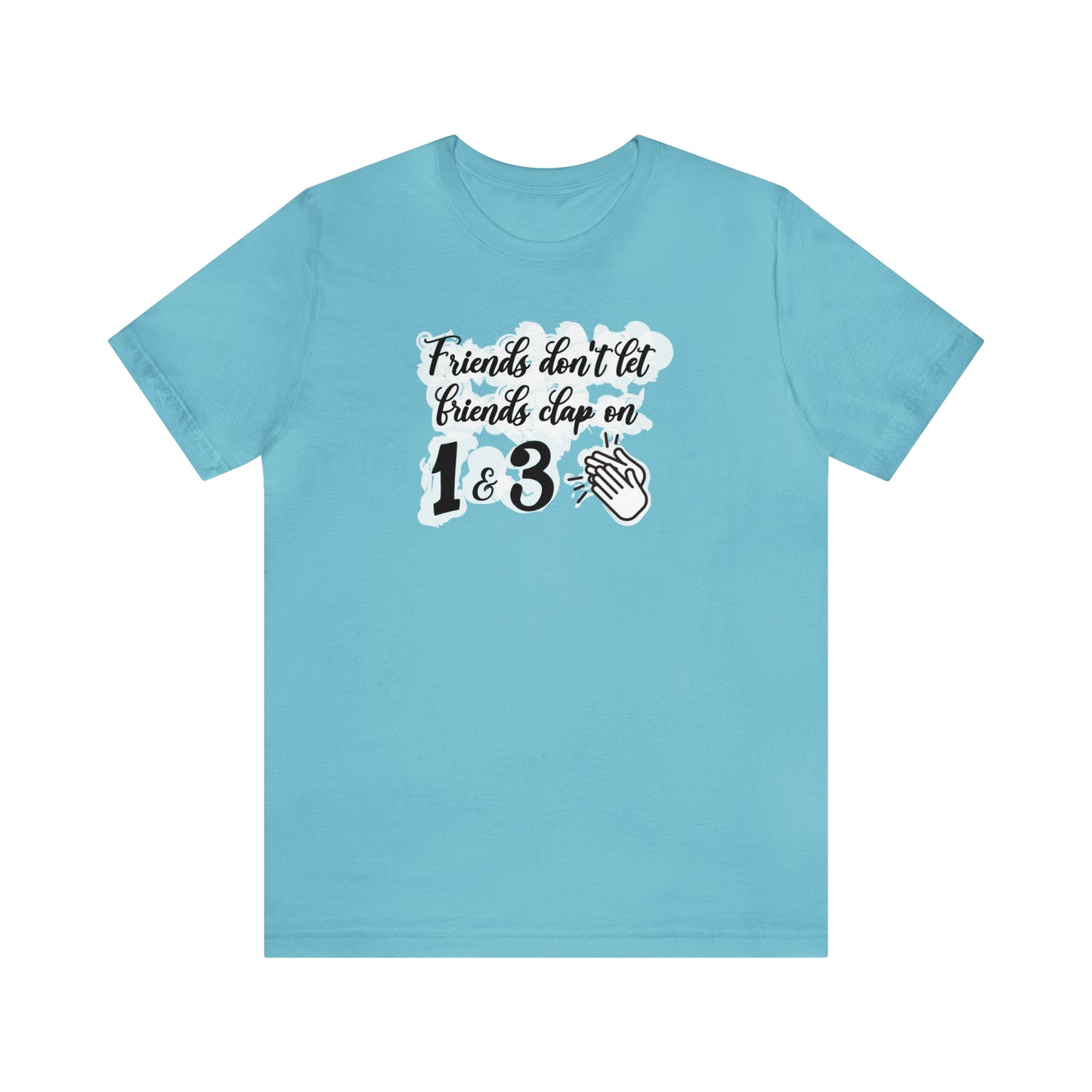 Friends Don't Let Friends Clap On 1 & 3 T-Shirt