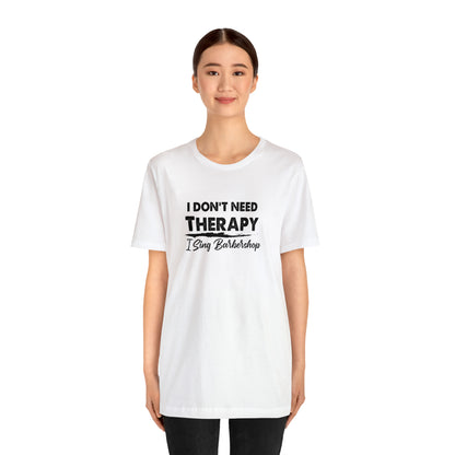 I Don't Need Therapy I Sing Barbershop T-Shirt