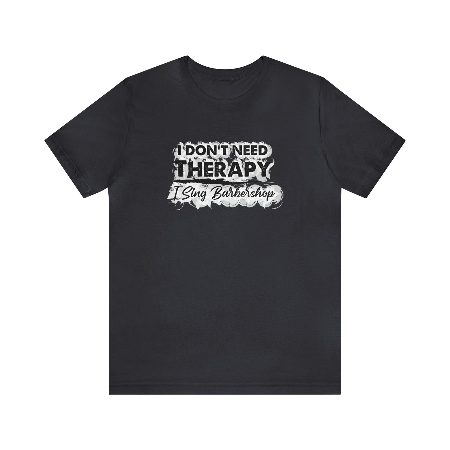 I Don't Need Therapy I Sing Barbershop T-Shirt