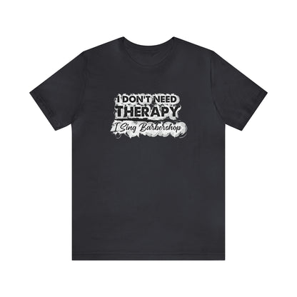 I Don't Need Therapy I Sing Barbershop T-Shirt