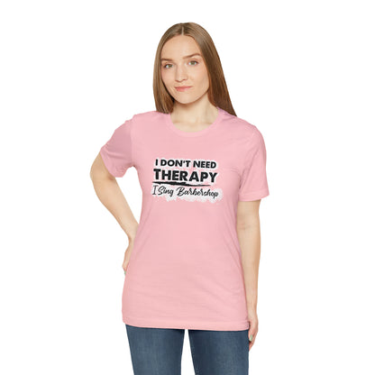 I Don't Need Therapy I Sing Barbershop T-Shirt