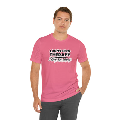 I Don't Need Therapy I Sing Barbershop T-Shirt