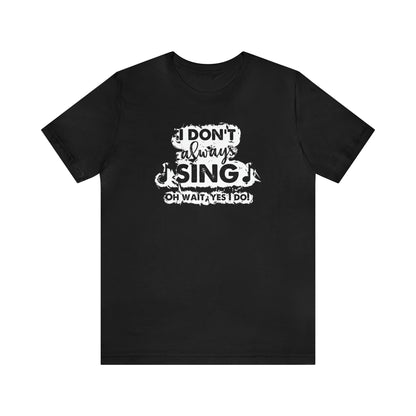 I Don't Always Sing T-Shirt