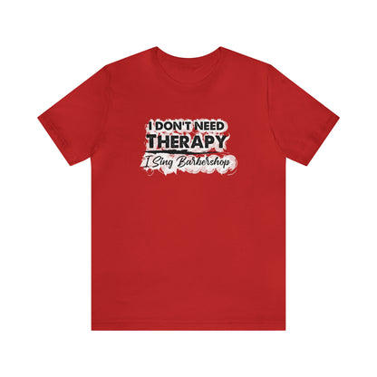 I Don't Need Therapy I Sing Barbershop T-Shirt