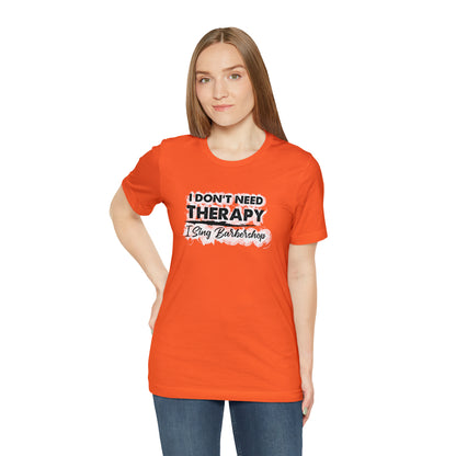 I Don't Need Therapy I Sing Barbershop T-Shirt