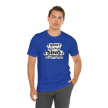 I Don't Always Sing T-Shirt