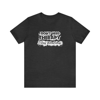 I Don't Need Therapy I Sing Barbershop T-Shirt