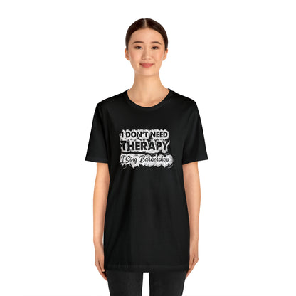 I Don't Need Therapy I Sing Barbershop T-Shirt