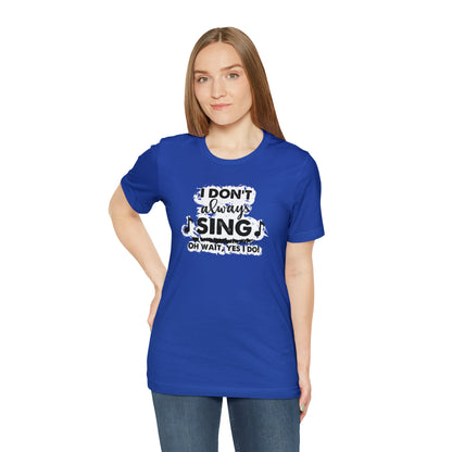 I Don't Always Sing T-Shirt