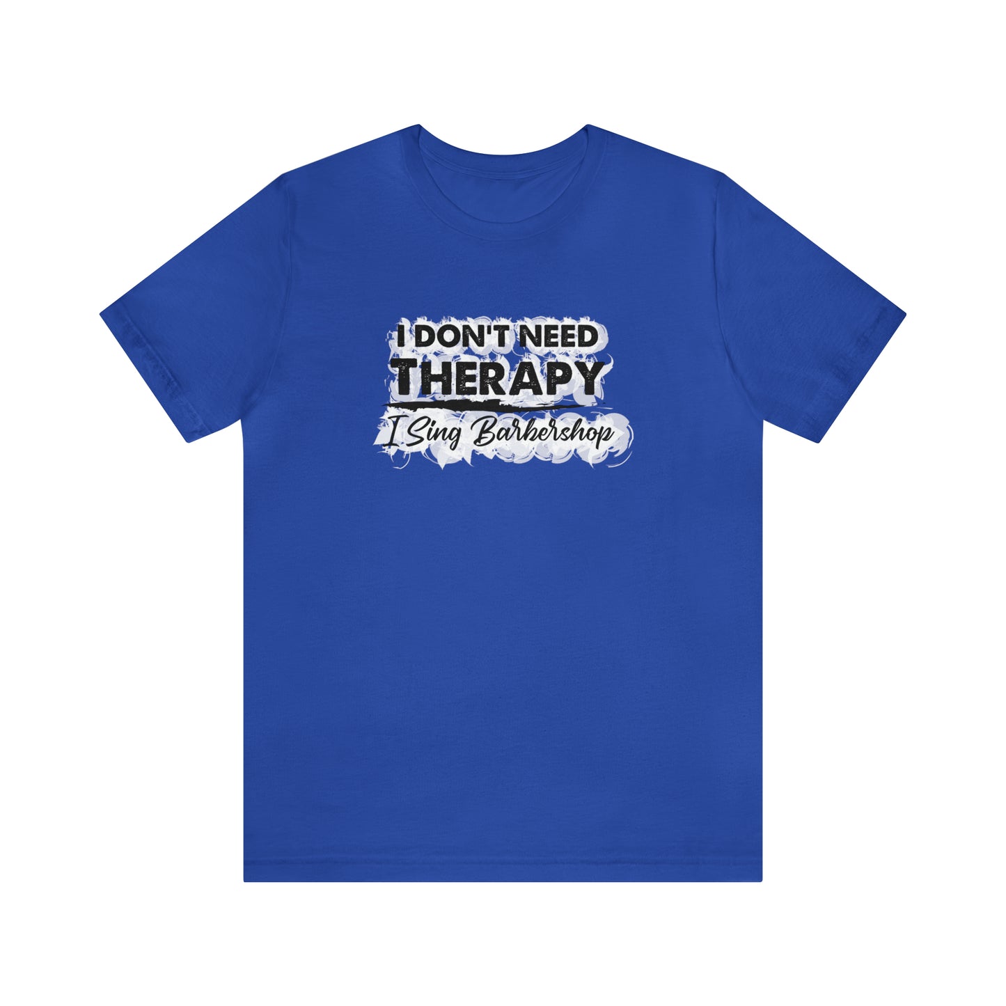 I Don't Need Therapy I Sing Barbershop T-Shirt