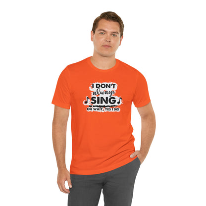 I Don't Always Sing T-Shirt