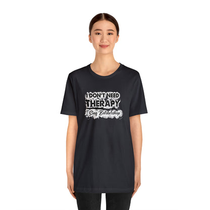 I Don't Need Therapy I Sing Barbershop T-Shirt