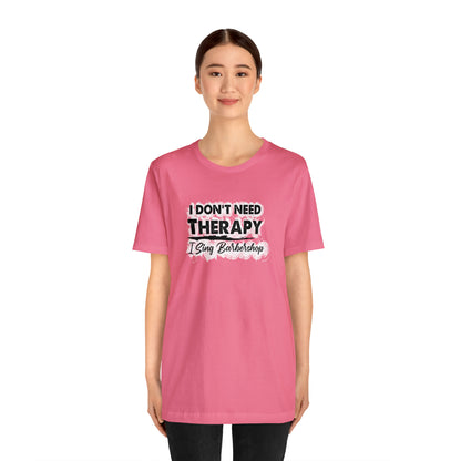 I Don't Need Therapy I Sing Barbershop T-Shirt