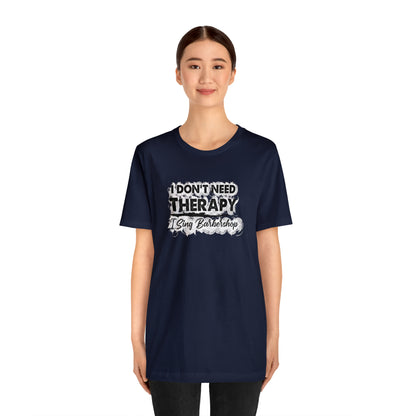 I Don't Need Therapy I Sing Barbershop T-Shirt