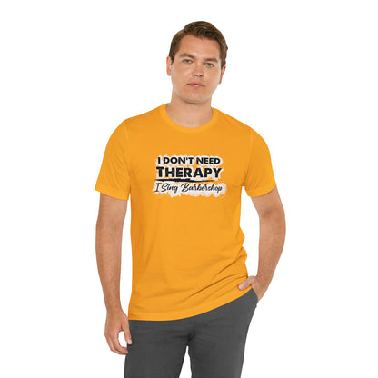 I Don't Need Therapy I Sing Barbershop T-Shirt