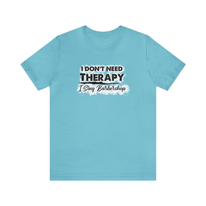 I Don't Need Therapy I Sing Barbershop T-Shirt