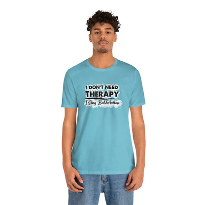 I Don't Need Therapy I Sing Barbershop T-Shirt