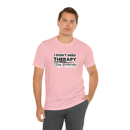 I Don't Need Therapy I Sing Barbershop T-Shirt