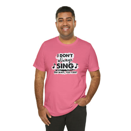 I Don't Always Sing T-Shirt