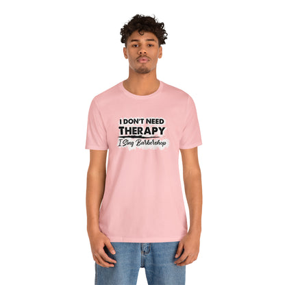 I Don't Need Therapy I Sing Barbershop T-Shirt