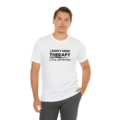 I Don't Need Therapy I Sing Barbershop T-Shirt