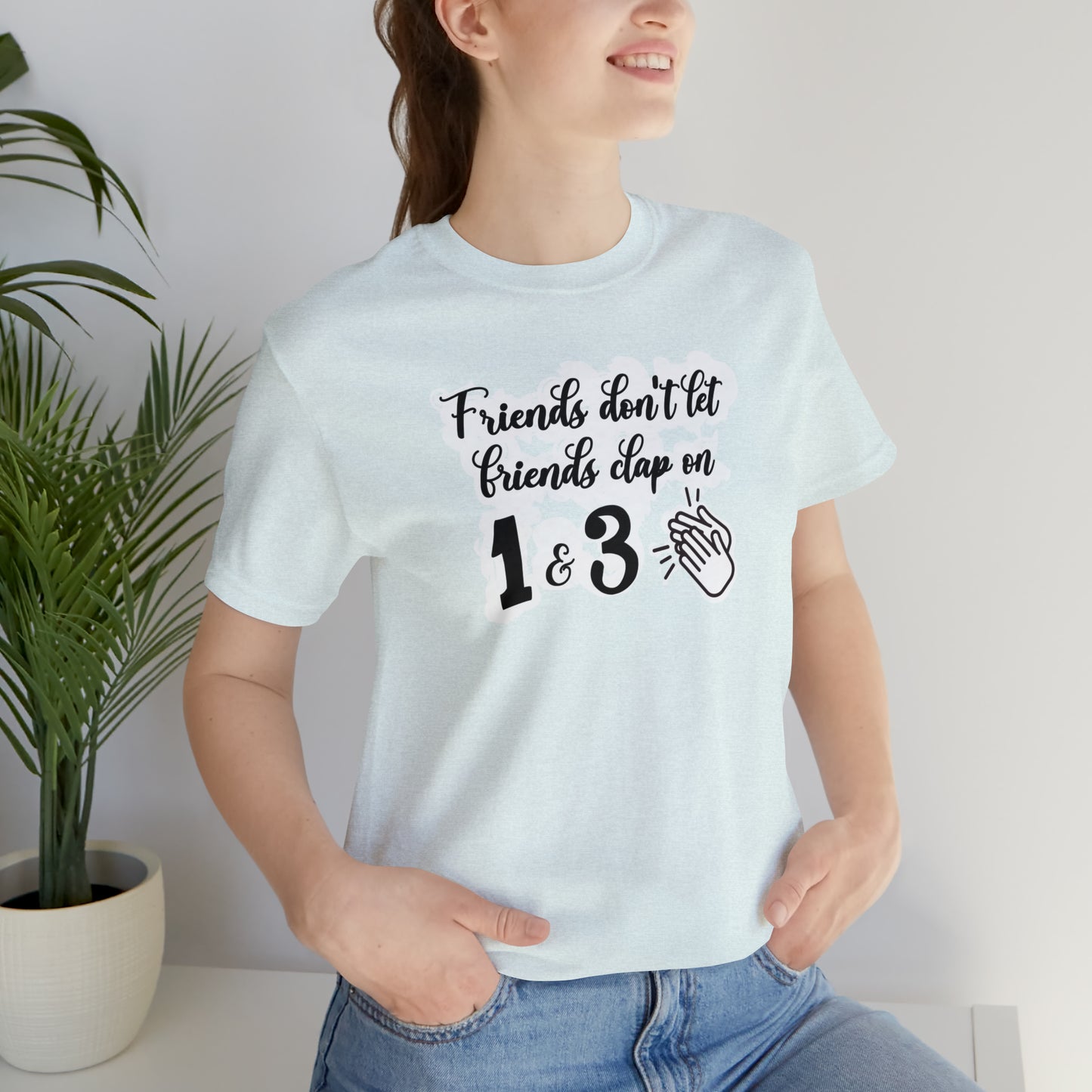 Friends Don't Let Friends Clap On 1 & 3 T-Shirt