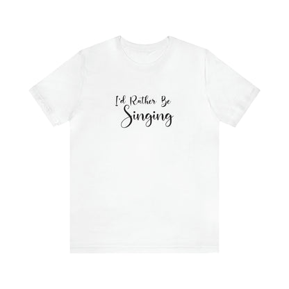 I'd Rather Be Singing T-Shirt